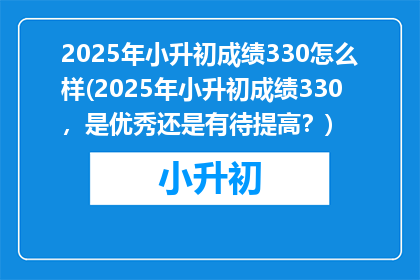 2025年小升初成绩330怎么样(2025年小升初成绩330，是优秀还是有待提高？)