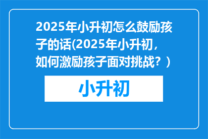 2025年小升初怎么鼓励孩子的话(2025年小升初，如何激励孩子面对挑战？)