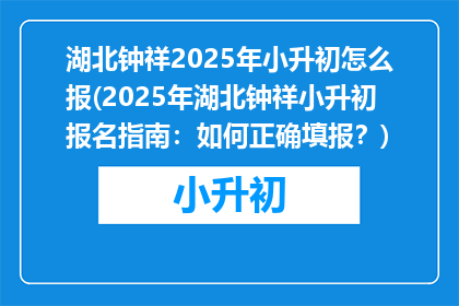湖北钟祥2025年小升初怎么报(2025年湖北钟祥小升初报名指南：如何正确填报？)
