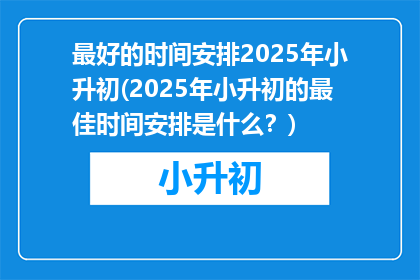 最好的时间安排2025年小升初(2025年小升初的最佳时间安排是什么？)