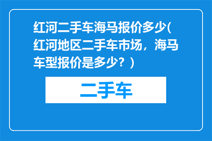 红河二手车海马报价多少(红河地区二手车市场，海马车型报价是多少？)