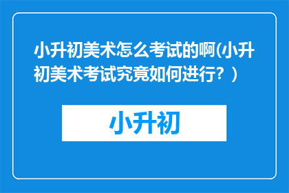 小升初美术怎么考试的啊(小升初美术考试究竟如何进行？)