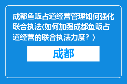 成都鱼贩占道经营管理如何强化联合执法(如何加强成都鱼贩占道经营的联合执法力度？)