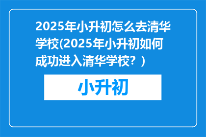 2025年小升初怎么去清华学校(2025年小升初如何成功进入清华学校？)