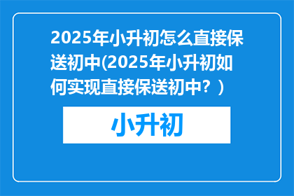 2025年小升初怎么直接保送初中(2025年小升初如何实现直接保送初中？)