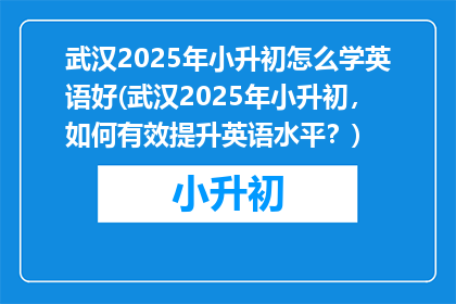 武汉2025年小升初怎么学英语好(武汉2025年小升初，如何有效提升英语水平？)