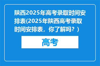 陕西2025年高考录取时间安排表(2025年陕西高考录取时间安排表，你了解吗？)