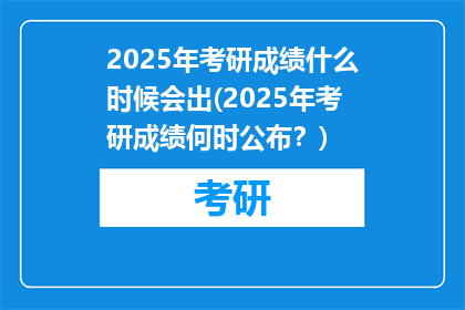 2025年考研成绩什么时候会出(2025年考研成绩何时公布？)
