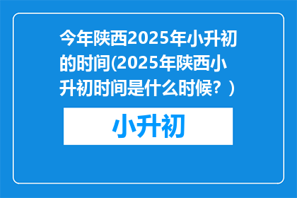 今年陕西2025年小升初的时间(2025年陕西小升初时间是什么时候？)