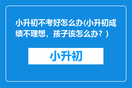 小升初不考好怎么办(小升初成绩不理想，孩子该怎么办？)