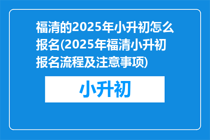 福清的2025年小升初怎么报名(2025年福清小升初报名流程及注意事项)