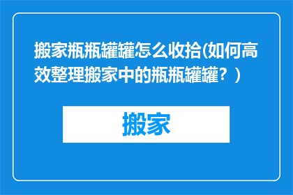 搬家瓶瓶罐罐怎么收拾(如何高效整理搬家中的瓶瓶罐罐？)