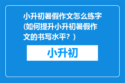 小升初暑假作文怎么练字(如何提升小升初暑假作文的书写水平？)