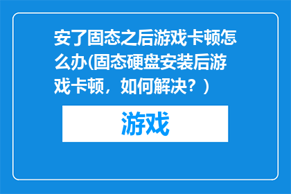 安了固态之后游戏卡顿怎么办(固态硬盘安装后游戏卡顿，如何解决？)