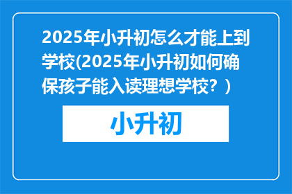 2025年小升初怎么才能上到学校(2025年小升初如何确保孩子能入读理想学校？)
