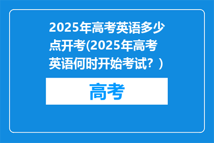 2025年高考英语多少点开考(2025年高考英语何时开始考试？)