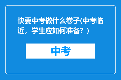 快要中考做什么卷子(中考临近，学生应如何准备？)