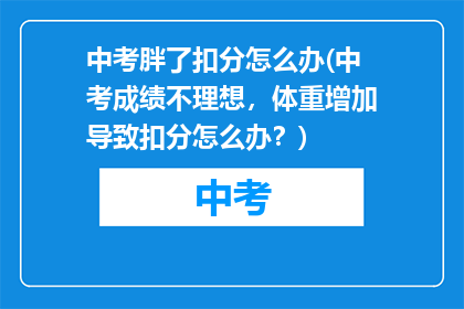 中考胖了扣分怎么办(中考成绩不理想，体重增加导致扣分怎么办？)