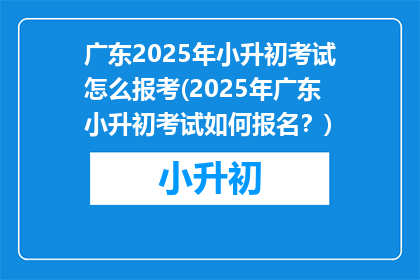 广东2025年小升初考试怎么报考(2025年广东小升初考试如何报名？)