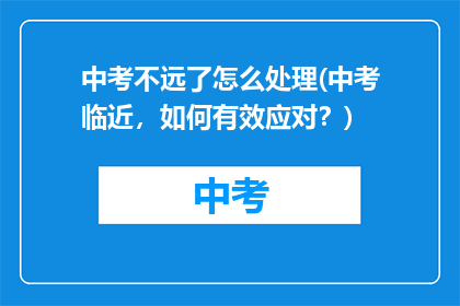 中考不远了怎么处理(中考临近，如何有效应对？)