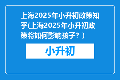 上海2025年小升初政策知乎(上海2025年小升初政策将如何影响孩子？)