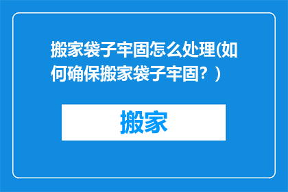 搬家袋子牢固怎么处理(如何确保搬家袋子牢固？)