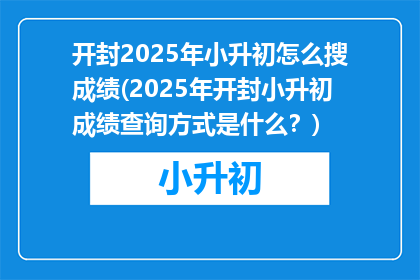 开封2025年小升初怎么搜成绩(2025年开封小升初成绩查询方式是什么？)