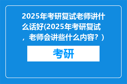 2025年考研复试老师讲什么话好(2025年考研复试，老师会讲些什么内容？)