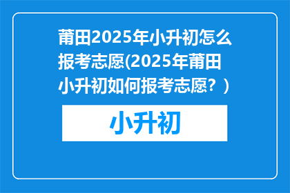 莆田2025年小升初怎么报考志愿(2025年莆田小升初如何报考志愿？)