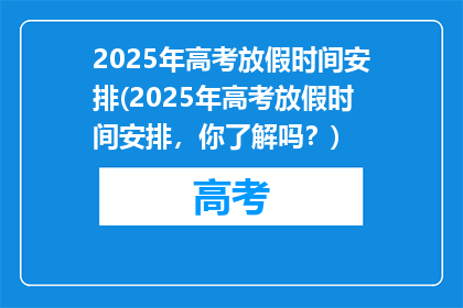 2025年高考放假时间安排(2025年高考放假时间安排，你了解吗？)