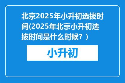 北京2025年小升初选拔时间(2025年北京小升初选拔时间是什么时候？)