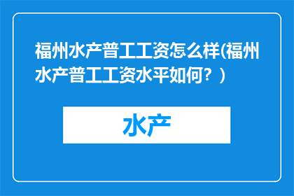福州水产普工工资怎么样(福州水产普工工资水平如何？)
