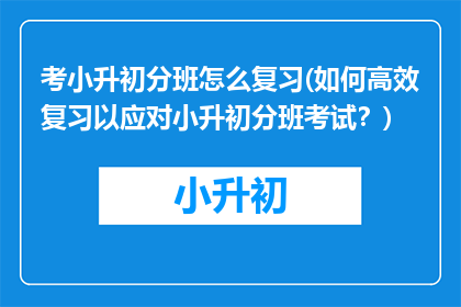 考小升初分班怎么复习(如何高效复习以应对小升初分班考试？)