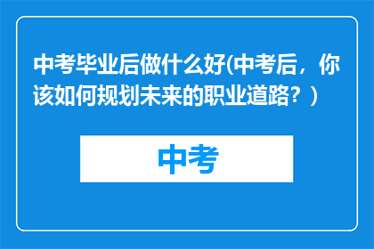 中考毕业后做什么好(中考后，你该如何规划未来的职业道路？)