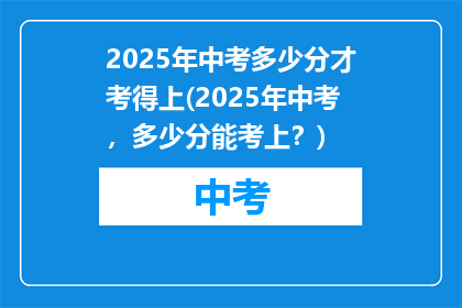 2025年中考多少分才考得上(2025年中考，多少分能考上？)