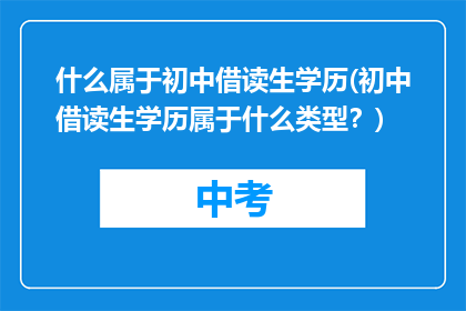 什么属于初中借读生学历(初中借读生学历属于什么类型？)