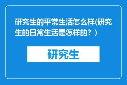 研究生的平常生活怎么样(研究生的日常生活是怎样的？)