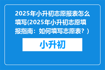 2025年小升初志愿报表怎么填写(2025年小升初志愿填报指南：如何填写志愿表？)