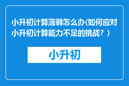 小升初计算薄弱怎么办(如何应对小升初计算能力不足的挑战？)