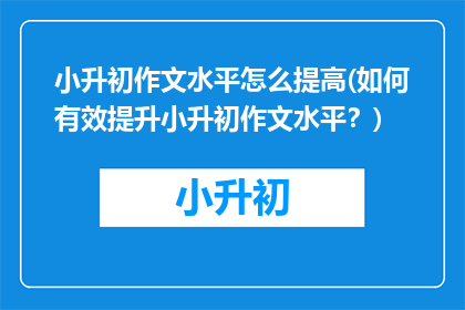 小升初作文水平怎么提高(如何有效提升小升初作文水平？)
