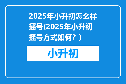 2025年小升初怎么样摇号(2025年小升初摇号方式如何？)