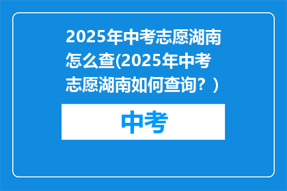 2025年中考志愿湖南怎么查(2025年中考志愿湖南如何查询？)