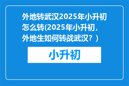 外地转武汉2025年小升初怎么转(2025年小升初，外地生如何转战武汉？)