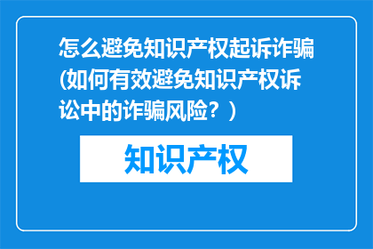 怎么避免知识产权起诉诈骗(如何有效避免知识产权诉讼中的诈骗风险？)