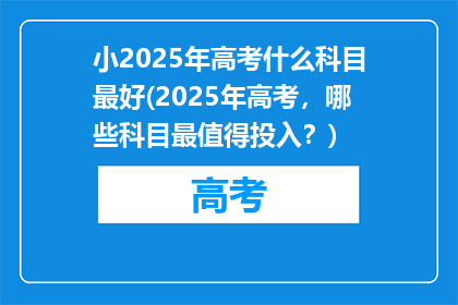 小2025年高考什么科目最好(2025年高考，哪些科目最值得投入？)