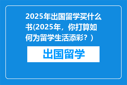 2025年出国留学买什么书(2025年，你打算如何为留学生活添彩？)