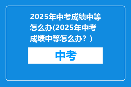 2025年中考成绩中等怎么办(2025年中考成绩中等怎么办？)