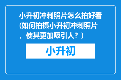 小升初冲刺照片怎么拍好看(如何拍摄小升初冲刺照片，使其更加吸引人？)