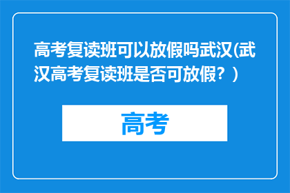 高考复读班可以放假吗武汉(武汉高考复读班是否可放假？)