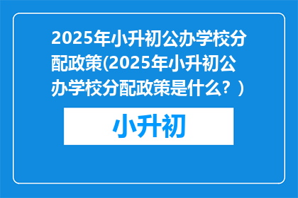 2025年小升初公办学校分配政策(2025年小升初公办学校分配政策是什么？)